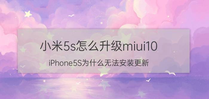 小米5s怎么升级miui10 iPhone5S为什么无法安装更新？